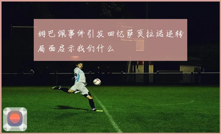 姆巴佩事件引发回忆萨莫拉诺逆转局面启示我们什么