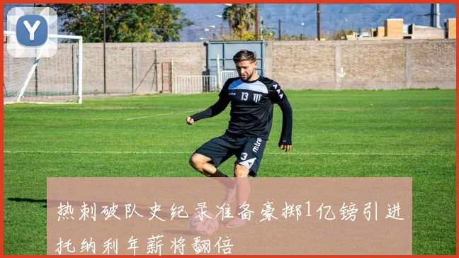热刺破队史纪录准备豪掷1亿镑引进托纳利年薪将翻倍