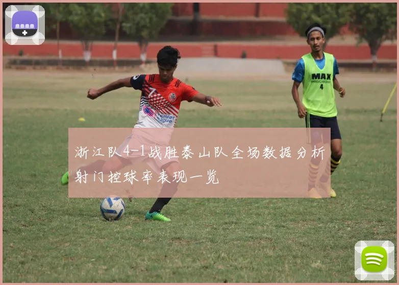 浙江队4-1战胜泰山队全场数据分析射门控球率表现一览