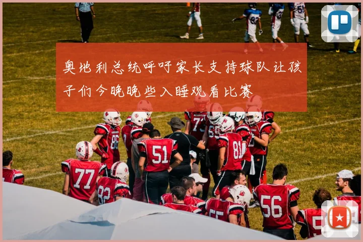 奥地利总统呼吁家长支持球队让孩子们今晚晚些入睡观看比赛