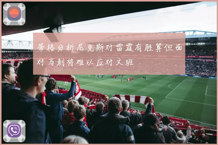 蒂格分析尼克斯对雷霆有胜算但面对马刺将难以应对文班