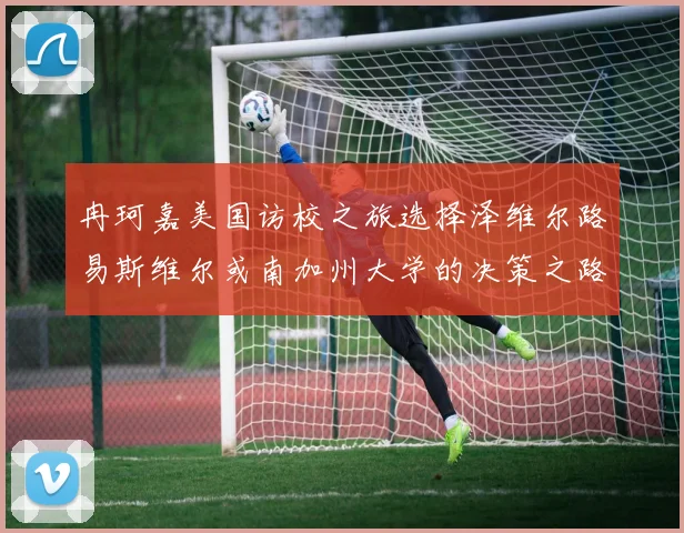 冉珂嘉美国访校之旅选择泽维尔路易斯维尔或南加州大学的决策之路