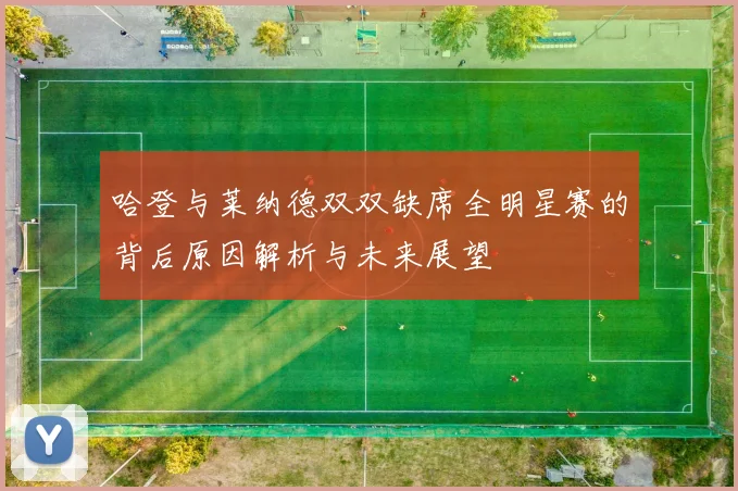 哈登与莱纳德双双缺席全明星赛的背后原因解析与未来展望