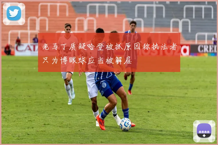 老马丁质疑哈登被抓原因称执法者只为博眼球应当被解雇